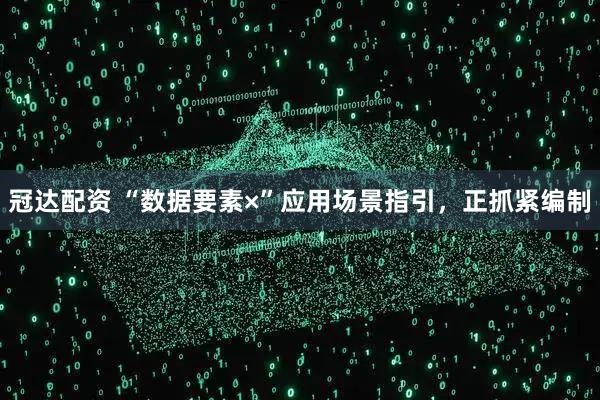 冠达配资 “数据要素×”应用场景指引，正抓紧编制