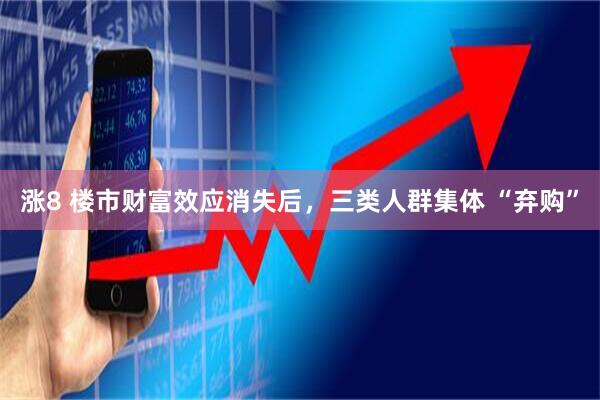 涨8 楼市财富效应消失后，三类人群集体 “弃购”