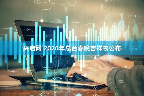 兴启网 2026年总台春晚吉祥物公布