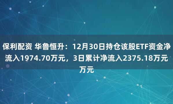 保利配资 华鲁恒升：12月30日持仓该股ETF资金净流入1974.70万元，3日累计净流入2375.18万元