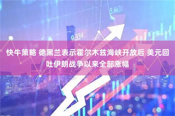 快牛策略 德黑兰表示霍尔木兹海峡开放后 美元回吐伊朗战争以来全部涨幅